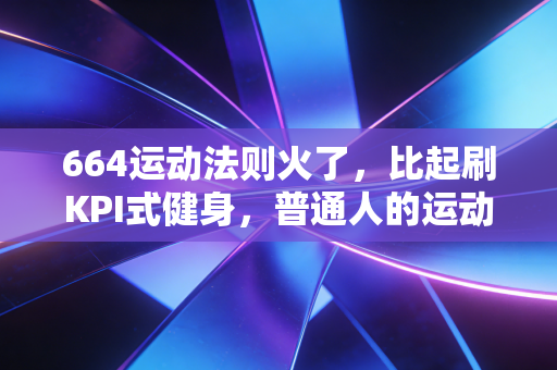 664运动法则火了,比起刷KPI式健身,普通人的运动爽点从来不是卷到极限 664运动法则火了,比起刷KPI式健身,普通人的运动爽点从来不是卷到极限