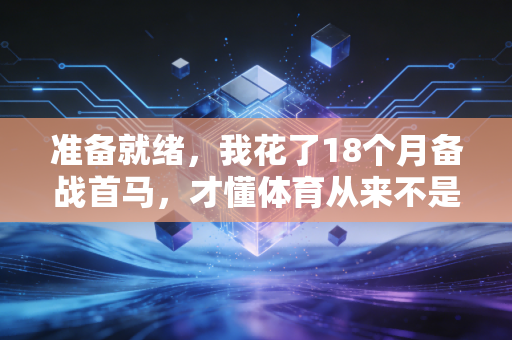准备就绪，我花了18个月备战首马，才懂体育从来不是只有冠军的游戏