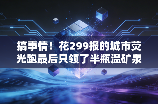 搞事情！花299报的城市荧光跑最后只领了半瓶温矿泉水？民间体育的噱头什么时候能停一停