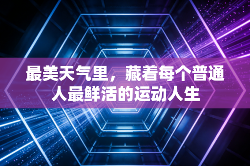 最美天气里，藏着每个普通人最鲜活的运动人生