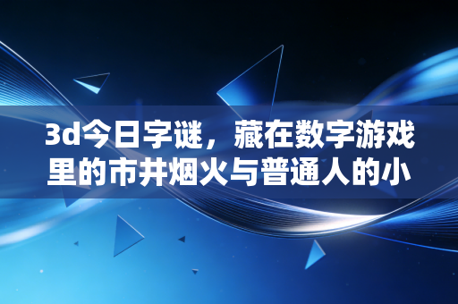 3d今日字谜,藏在数字游戏里的市井烟火与普通人的小确幸 3d今日字谜,藏在数字游戏里的市井烟火与普通人的小确幸