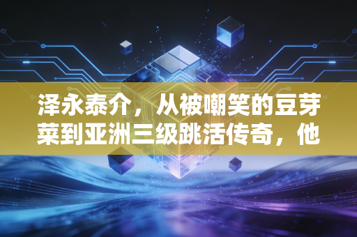 泽永泰介，从被嘲笑的豆芽菜到亚洲三级跳活传奇，他告诉普通人热爱的重量到底有多重