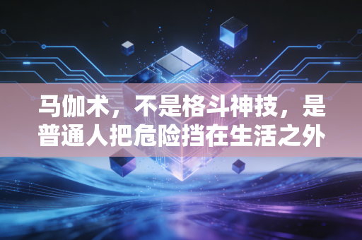 马伽术,不是格斗神技,是普通人把危险挡在生活之外的生存智慧 马伽术,不是格斗神技,是普通人把危险挡在生活之外的生存智慧