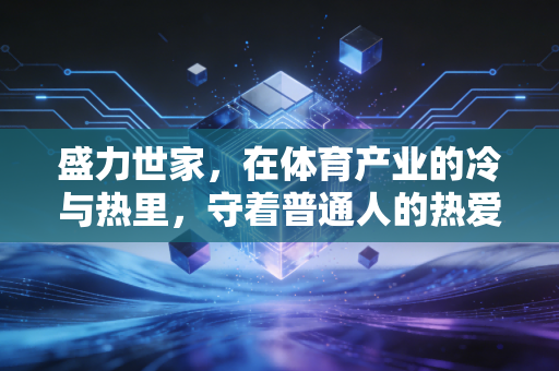 盛力世家，在体育产业的冷与热里，守着普通人的热爱底色