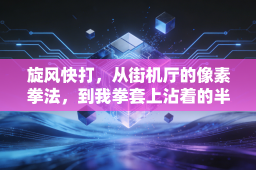 旋风快打，从街机厅的像素拳法，到我拳套上沾着的半城汗水