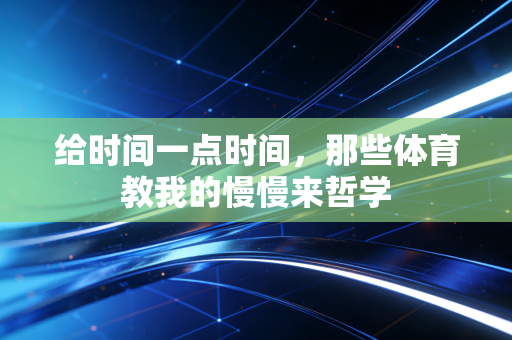 给时间一点时间,那些体育教我的慢慢来哲学 给时间一点时间,那些体育教我的慢慢来哲学