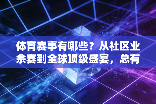 体育赛事有哪些?从社区业余赛到全球顶级盛宴,总有一款适合你 体育赛事有哪些?从社区业余赛到全球顶级盛宴,总有一款适合你