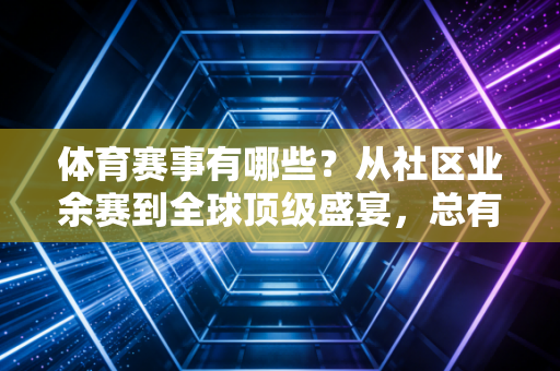 体育赛事有哪些?从社区业余赛到全球顶级盛宴,总有一款适合你 体育赛事有哪些?从社区业余赛到全球顶级盛宴,总有一款适合你