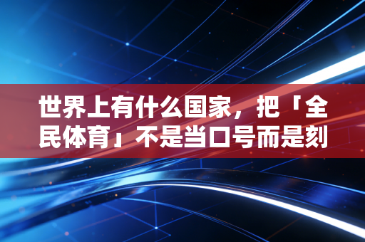 世界上有什么国家，把「全民体育」不是当口号而是刻进了普通人的日常？