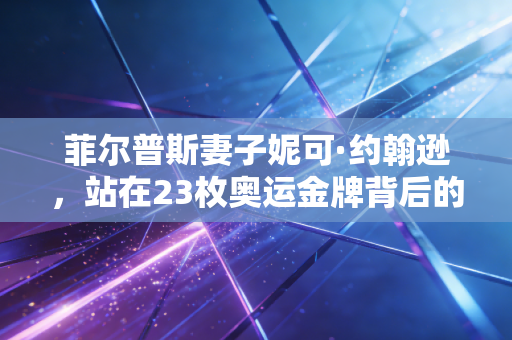 菲尔普斯妻子妮可·约翰逊,站在23枚奥运金牌背后的人,从来不是冠军附属品 菲尔普斯妻子妮可·约翰逊,站在23枚奥运金牌背后的人,从来不是冠军附属品