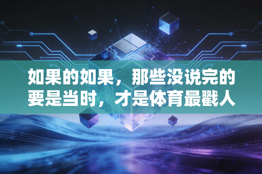 如果的如果，那些没说完的要是当时，才是体育最戳人的底色