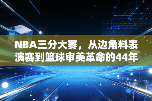 NBA三分大赛,从边角料表演赛到篮球审美革命的44年,我为什么说它比总决赛还让我上头 NBA三分大赛,从边角料表演赛到篮球审美革命的44年,我为什么说它比总决赛还让我上头