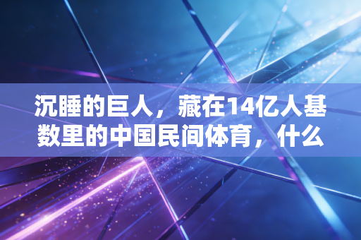 沉睡的巨人,藏在14亿人基数里的中国民间体育,什么时候能醒过来? 沉睡的巨人,藏在14亿人基数里的中国民间体育,什么时候能醒过来?