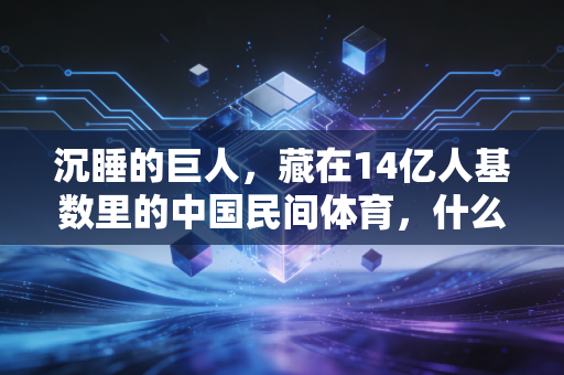 沉睡的巨人,藏在14亿人基数里的中国民间体育,什么时候能醒过来? 沉睡的巨人,藏在14亿人基数里的中国民间体育,什么时候能醒过来?