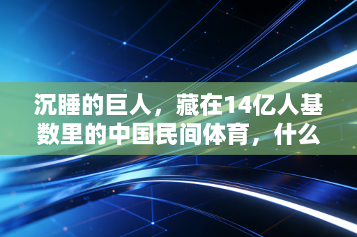 沉睡的巨人，藏在14亿人基数里的中国民间体育，什么时候能醒过来？