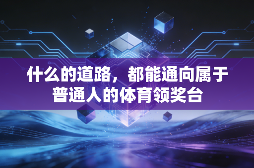 什么的道路,都能通向属于普通人的体育领奖台 什么的道路,都能通向属于普通人的体育领奖台