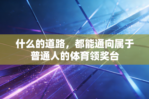 什么的道路，都能通向属于普通人的体育领奖台