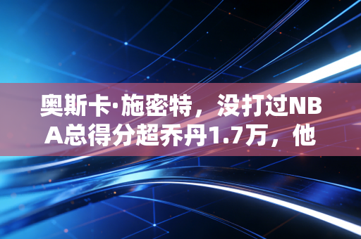 奥斯卡·施密特,没打过NBA总得分超乔丹1.7万,他的故事打了多少唯顶级联赛论的脸 奥斯卡·施密特,没打过NBA总得分超乔丹1.7万,他的故事打了多少唯顶级联赛论的脸