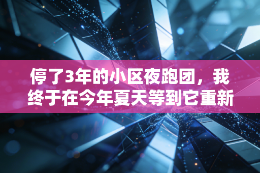 停了3年的小区夜跑团,我终于在今年夏天等到它重新开跑 停了3年的小区夜跑团,我终于在今年夏天等到它重新开跑