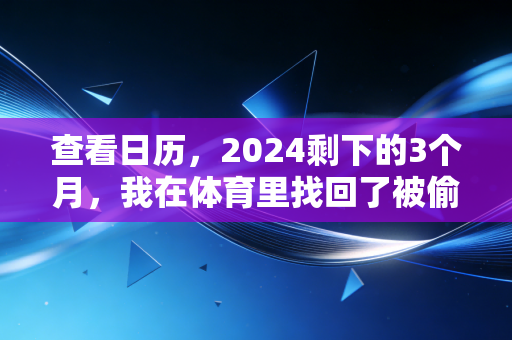 查看日历，2024剩下的3个月，我在体育里找回了被偷走的3年生活感