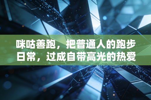 咪咕善跑，把普通人的跑步日常，过成自带高光的热爱编年史