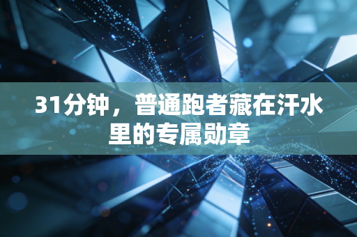 31分钟，普通跑者藏在汗水里的专属勋章
