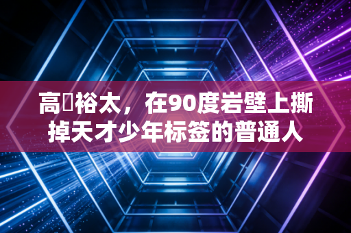 高畑裕太，在90度岩壁上撕掉天才少年标签的普通人