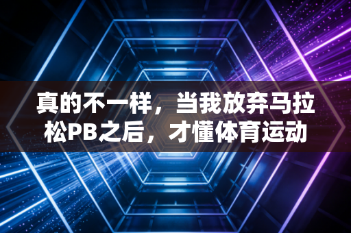 真的不一样，当我放弃马拉松PB之后，才懂体育运动的终极答案