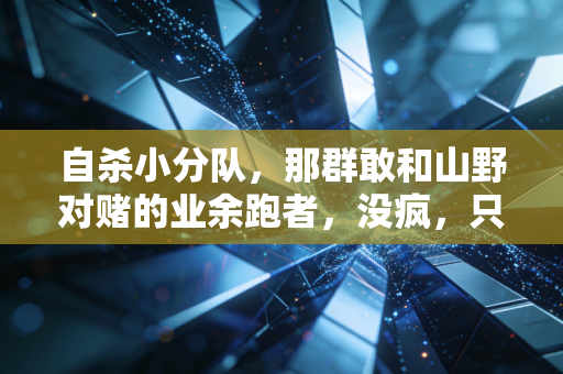 自杀小分队,那群敢和山野对赌的业余跑者,没疯,只是比谁都懂怎么活 自杀小分队,那群敢和山野对赌的业余跑者,没疯,只是比谁都懂怎么活