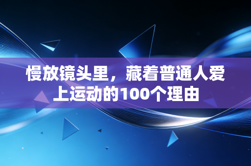 慢放镜头里,藏着普通人爱上运动的100个理由 慢放镜头里,藏着普通人爱上运动的100个理由