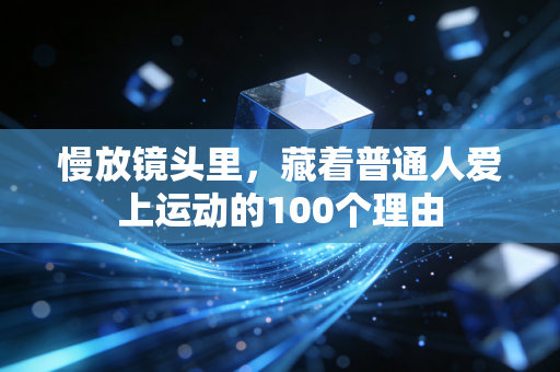 慢放镜头里,藏着普通人爱上运动的100个理由 慢放镜头里,藏着普通人爱上运动的100个理由