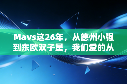 Mavs这26年,从德州小强到东欧双子星,我们爱的从来不是赢球而已 Mavs这26年,从德州小强到东欧双子星,我们爱的从来不是赢球而已