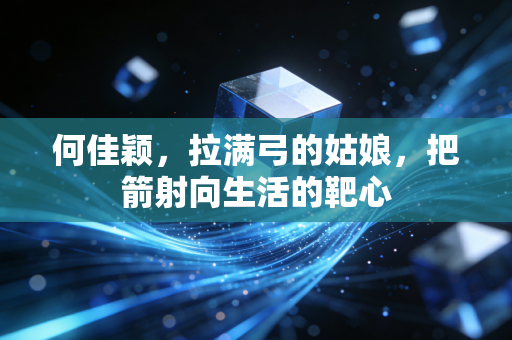何佳颖，拉满弓的姑娘，把箭射向生活的靶心