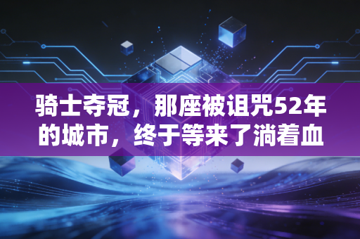 骑士夺冠,那座被诅咒52年的城市,终于等来了淌着血的金色奖杯 骑士夺冠,那座被诅咒52年的城市,终于等来了淌着血的金色奖杯