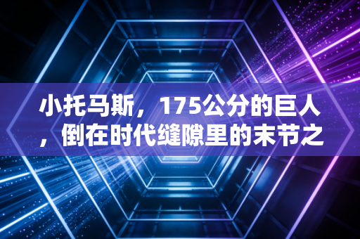 小托马斯，175公分的巨人，倒在时代缝隙里的末节之王
