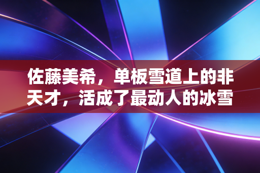 佐藤美希，单板雪道上的非天才，活成了最动人的冰雪样本