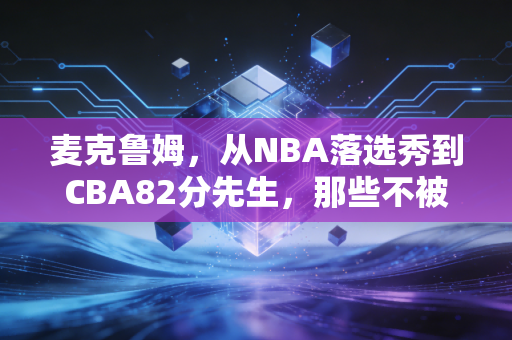 麦克鲁姆,从NBA落选秀到CBA82分先生,那些不被看好的人终会活成自己的光 麦克鲁姆,从NBA落选秀到CBA82分先生,那些不被看好的人终会活成自己的光