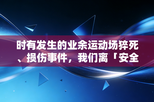 时有发生的业余运动场猝死、损伤事件，我们离「安全运动」到底还有多远？