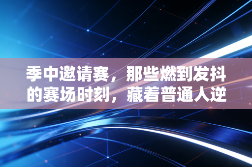 季中邀请赛,那些燃到发抖的赛场时刻,藏着普通人逆袭的终极答案 季中邀请赛,那些燃到发抖的赛场时刻,藏着普通人逆袭的终极答案