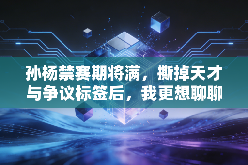 孙杨禁赛期将满，撕掉天才与争议标签后，我更想聊聊他给普通人的成长启示