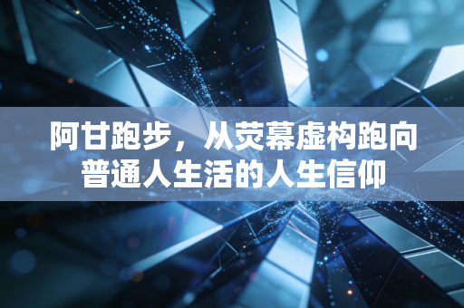 阿甘跑步,从荧幕虚构跑向普通人生活的人生信仰 阿甘跑步,从荧幕虚构跑向普通人生活的人生信仰