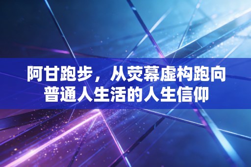 阿甘跑步，从荧幕虚构跑向普通人生活的人生信仰