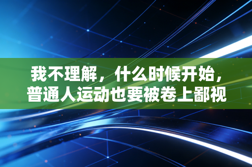 我不理解,什么时候开始,普通人运动也要被卷上鄙视链了? 我不理解,什么时候开始,普通人运动也要被卷上鄙视链了?