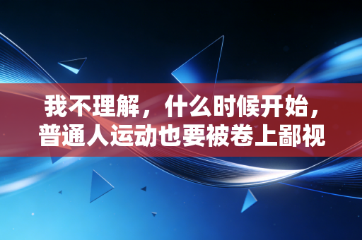 我不理解,什么时候开始,普通人运动也要被卷上鄙视链了? 我不理解,什么时候开始,普通人运动也要被卷上鄙视链了?