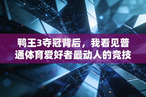 鸭王3夺冠背后,我看见普通体育爱好者最动人的竞技信仰 鸭王3夺冠背后,我看见普通体育爱好者最动人的竞技信仰