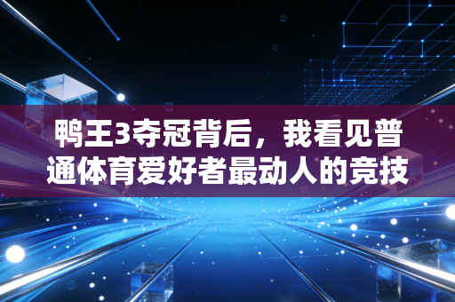 鸭王3夺冠背后，我看见普通体育爱好者最动人的竞技信仰
