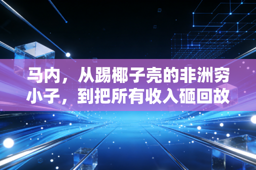 马内，从踢椰子壳的非洲穷小子，到把所有收入砸回故乡的平民球王