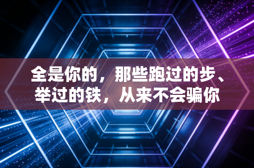 全是你的，那些跑过的步、举过的铁，从来不会骗你