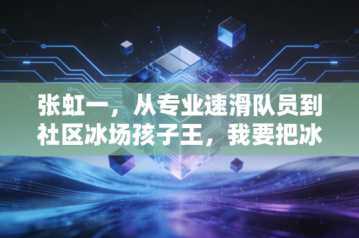 张虹一，从专业速滑队员到社区冰场孩子王，我要把冰雪运动的门槛踩碎在冰面上