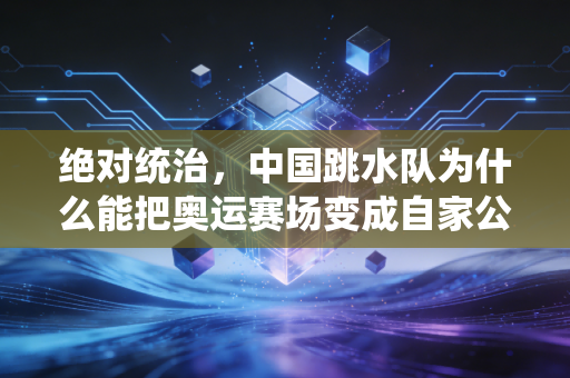 绝对统治,中国跳水队为什么能把奥运赛场变成自家公开课? 绝对统治,中国跳水队为什么能把奥运赛场变成自家公开课?